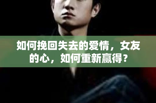 如何挽回失去的爱情，女友的心，如何重新赢得？