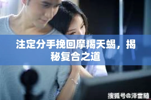 注定分手挽回摩羯天蝎，揭秘复合之道