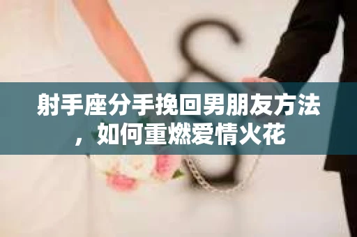 射手座分手挽回男朋友方法，如何重燃爱情火花