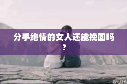 分手绝情的女人还能挽回吗？