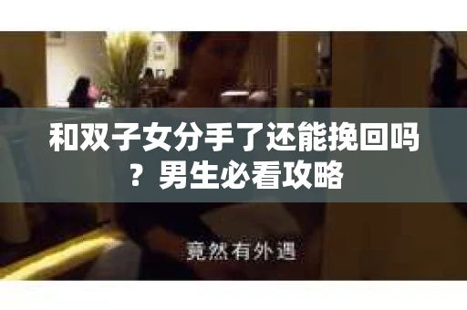 和双子女分手了还能挽回吗?男生必看攻略 和双子女分手了还能挽回吗?男生必看攻略