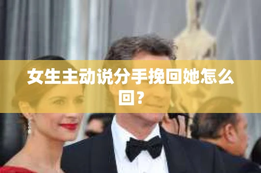 女生主动说分手挽回她怎么回？