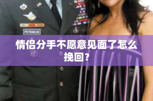 情侣分手不愿意见面了怎么挽回？