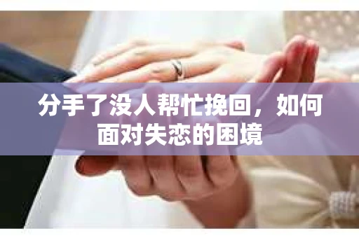 分手了没人帮忙挽回，如何面对失恋的困境