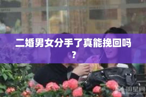 二婚男女分手了真能挽回吗？