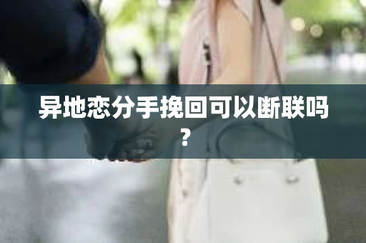 异地恋分手挽回可以断联吗？