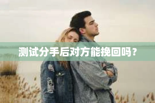 测试分手后对方能挽回吗？