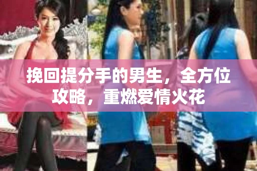 挽回提分手的男生，全方位攻略，重燃爱情火花
