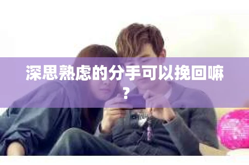 深思熟虑的分手可以挽回嘛？