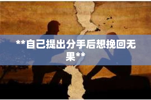 **自己提出分手后想挽回无果**