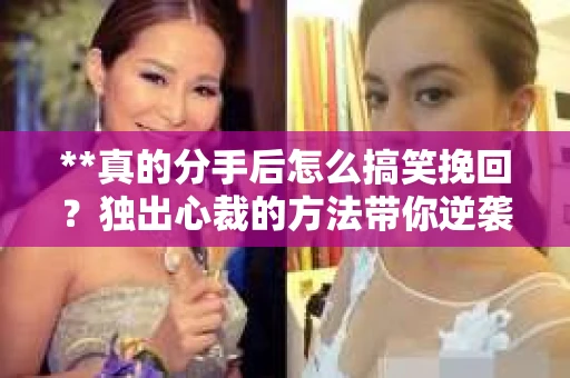 **真的分手后怎么搞笑挽回?独出心裁的方法带你逆袭成功!** **真的分手后怎么搞笑挽回?独出心裁的方法带你逆袭成功!**
