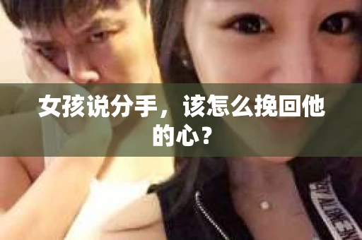 女孩说分手，该怎么挽回他的心？
