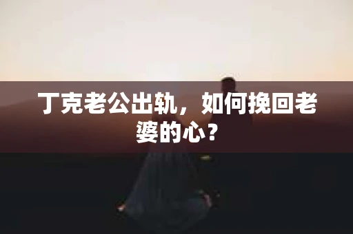 丁克老公出轨，如何挽回老婆的心？