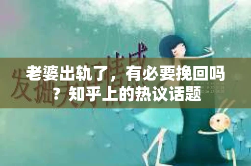 老婆出轨了，有必要挽回吗？知乎上的热议话题