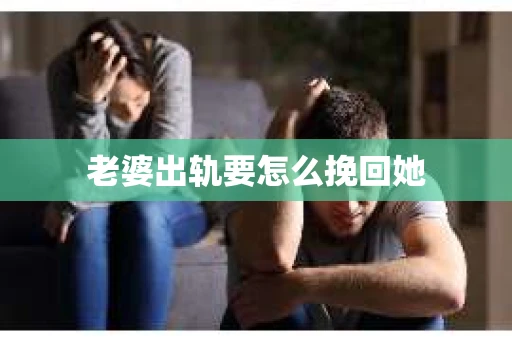 老婆出轨要怎么挽回她