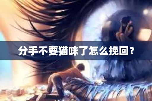 分手不要猫咪了怎么挽回？