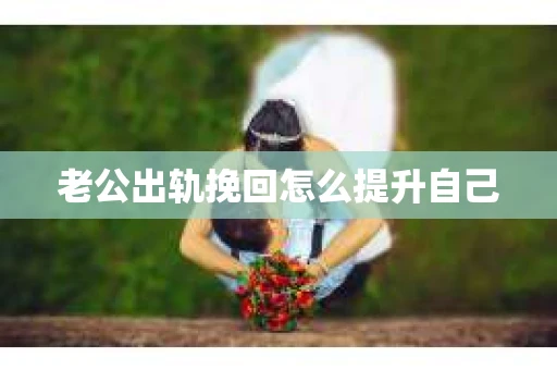 老公出轨挽回怎么提升自己