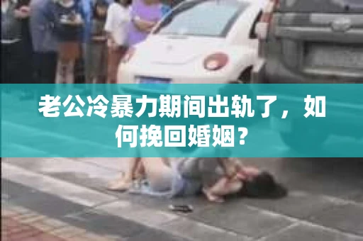 老公冷暴力期间出轨了，如何挽回婚姻？