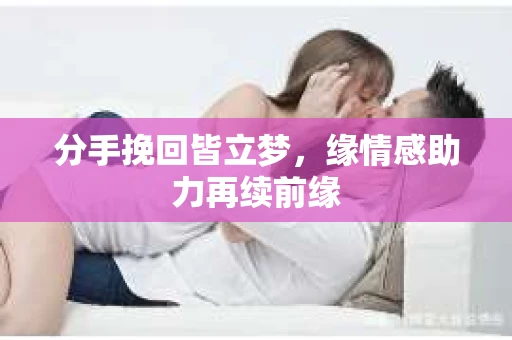 分手挽回皆立梦，缘情感助力再续前缘