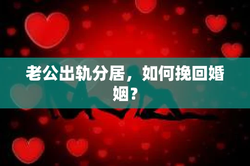 老公出轨分居，如何挽回婚姻？