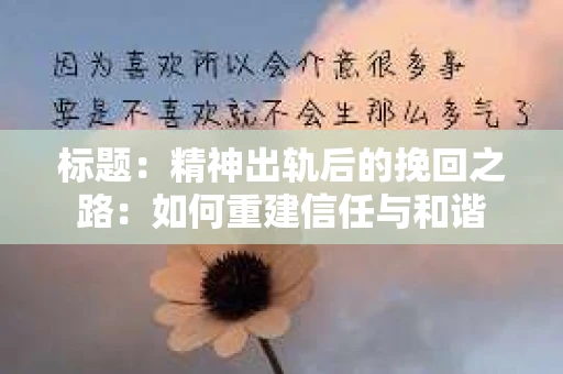 标题：精神出轨后的挽回之路：如何重建信任与和谐