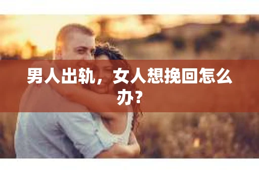 男人出轨，女人想挽回怎么办？