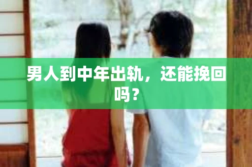 男人到中年出轨，还能挽回吗？