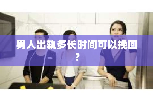 男人出轨多长时间可以挽回？