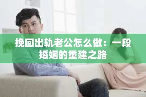挽回出轨老公怎么做：一段婚姻的重建之路