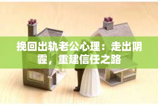 挽回出轨老公心理：走出阴霾，重建信任之路