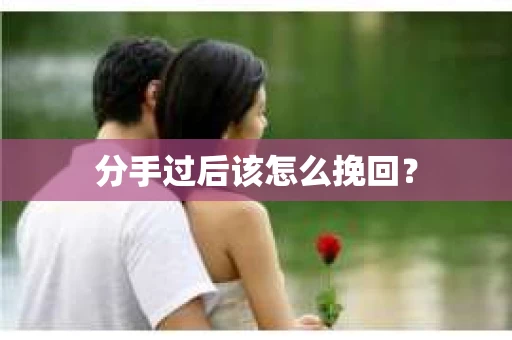 分手过后该怎么挽回？