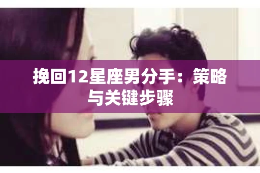 挽回12星座男分手：策略与关键步骤