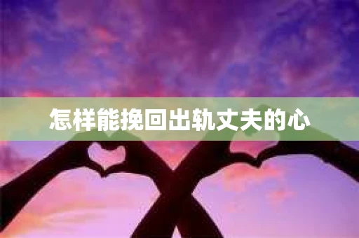 怎样能挽回出轨丈夫的心