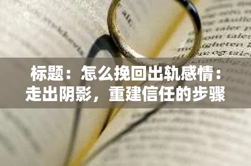 标题：怎么挽回出轨感情：走出阴影，重建信任的步骤