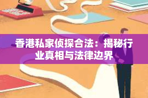 香港私家侦探合法：揭秘行业真相与法律边界