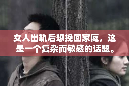 女人出轨后想挽回家庭，这是一个复杂而敏感的话题。在这个充满变数的世界里，婚姻和家庭是许多人最珍视的港湾。然而，当出轨这把利刃刺破了这个宁静的港湾，家庭关系变得紧张，夫妻之间的信任也面临考验。那么，女人出轨后，究竟该如何挽回家庭呢？