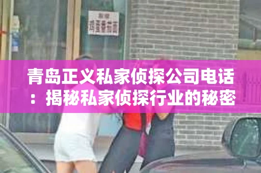 青岛正义私家侦探公司电话：揭秘私家侦探行业的秘密角落