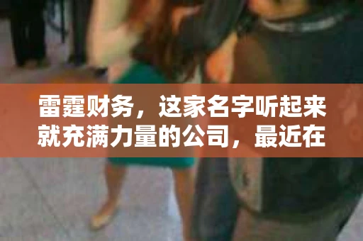 雷霆财务，这家名字听起来就充满力量的公司，最近在催收行业引起了不小的关注。那么，雷霆财务是哪家催收呢？今天，我们就来揭开这个谜底。