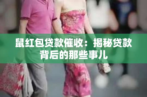 鼠红包贷款催收：揭秘贷款背后的那些事儿