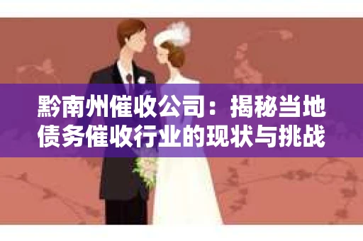 黔南州催收公司：揭秘当地债务催收行业的现状与挑战