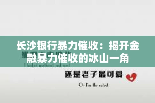 长沙银行暴力催收：揭开金融暴力催收的冰山一角