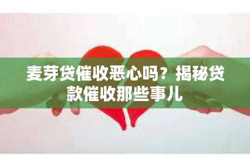 麦芽贷催收恶心吗？揭秘贷款催收那些事儿