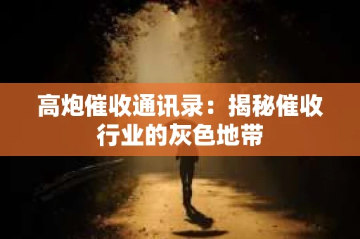 高炮催收通讯录：揭秘催收行业的灰色地带