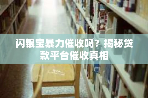 闪银宝暴力催收吗？揭秘贷款平台催收真相