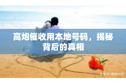 高炮催收用本地号码，揭秘背后的真相