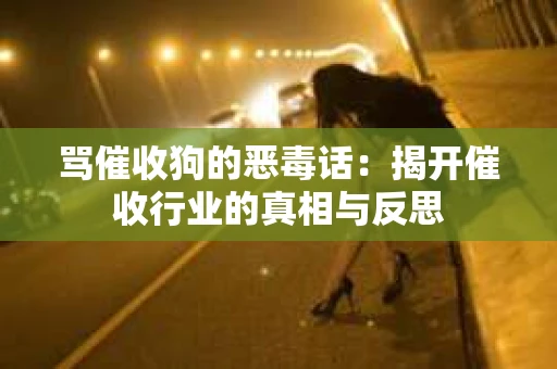 骂催收狗的恶毒话：揭开催收行业的真相与反思