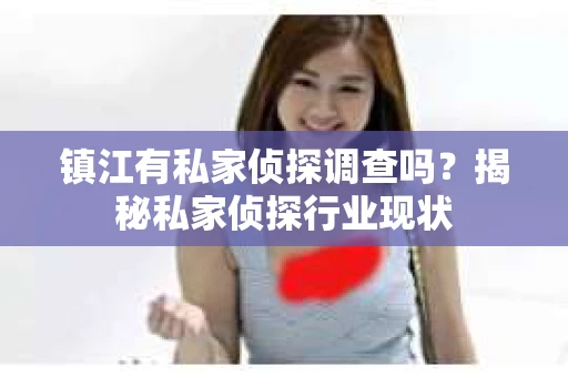 镇江有私家侦探调查吗？揭秘私家侦探行业现状