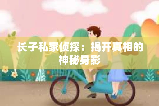 长子私家侦探：揭开真相的神秘身影