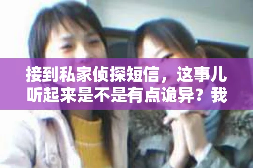 接到私家侦探短信，这事儿听起来是不是有点诡异？我最近就遇到了这样的事情，所以想和大家聊聊这个话题。你知道，现在科技这么发达，信息传播速度极快，有时候一些意想不到的事情就会突然出现在你的生活中。下面，我就来和大家分享一下我的经历，以及接到私家侦探短信可能涉及的一些法律问题和应对策略。