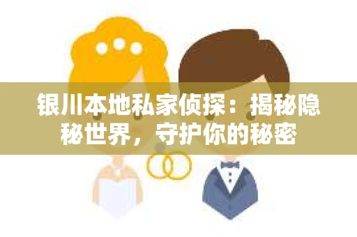 银川本地私家侦探：揭秘隐秘世界，守护你的秘密